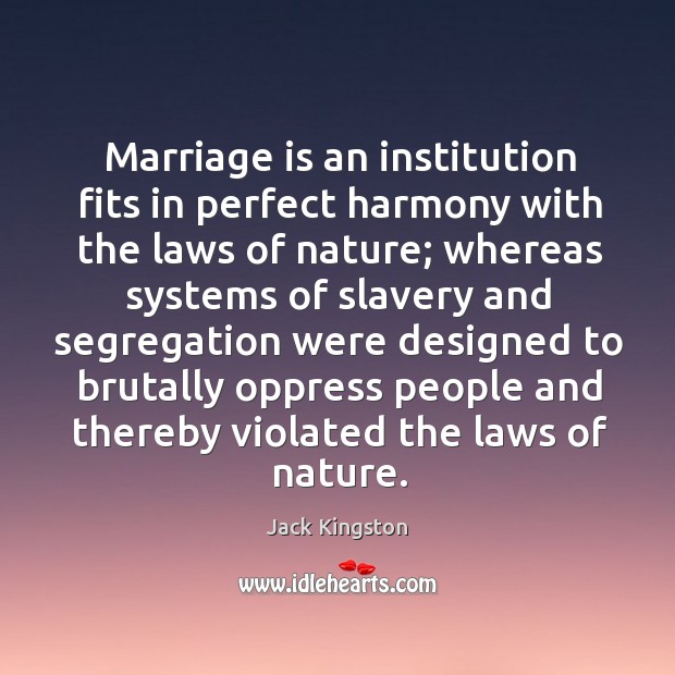 Marriage is an institution fits in perfect harmony with the laws of nature Jack Kingston Picture Quote