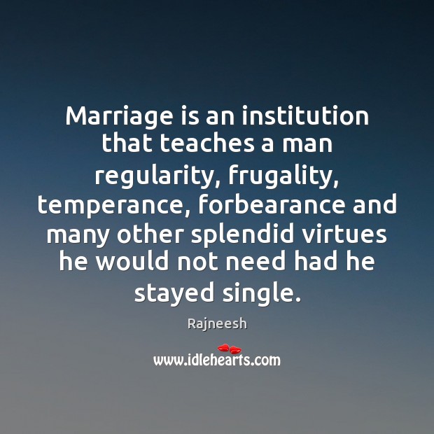 Marriage is an institution that teaches a man regularity, frugality, temperance, forbearance Rajneesh Picture Quote