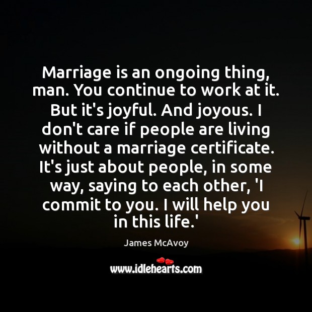Marriage is an ongoing thing, man. You continue to work at it. James McAvoy Picture Quote