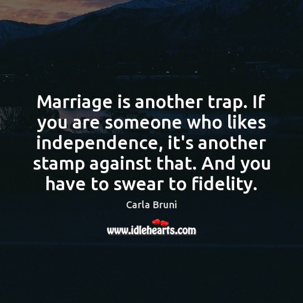 Marriage is another trap. If you are someone who likes independence, it’s Carla Bruni Picture Quote