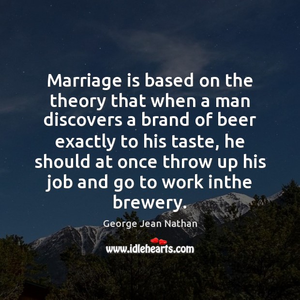 Marriage is based on the theory that when a man discovers a George Jean Nathan Picture Quote