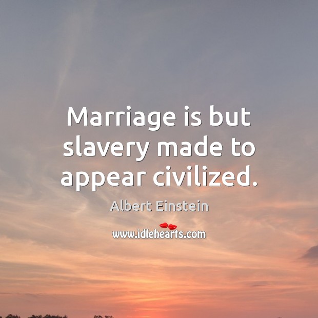 Marriage is but slavery made to appear civilized. Image