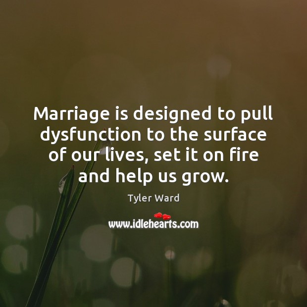 Marriage is designed to pull dysfunction to the surface of our lives, Tyler Ward Picture Quote