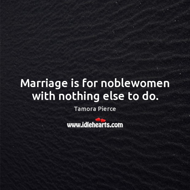 Marriage is for noblewomen with nothing else to do. Marriage Quotes Image