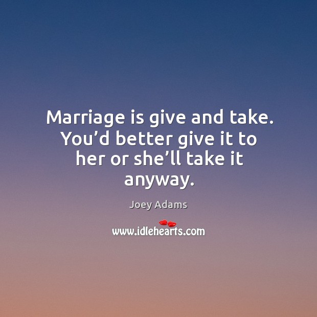 Marriage is give and take. You’d better give it to her or she’ll take it anyway. Marriage Quotes Image