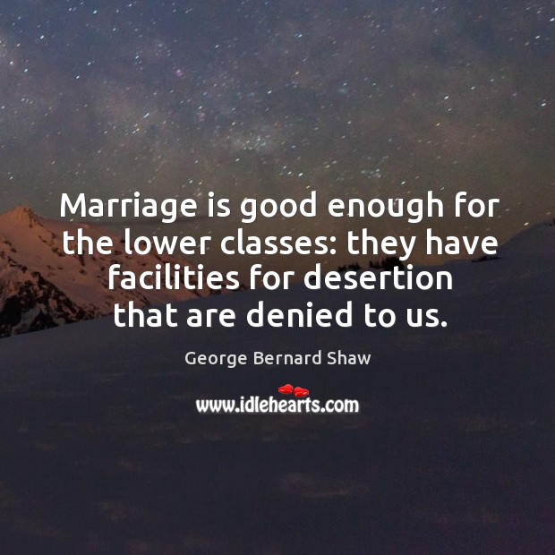Marriage is good enough for the lower classes: they have facilities for desertion that are denied to us. Image