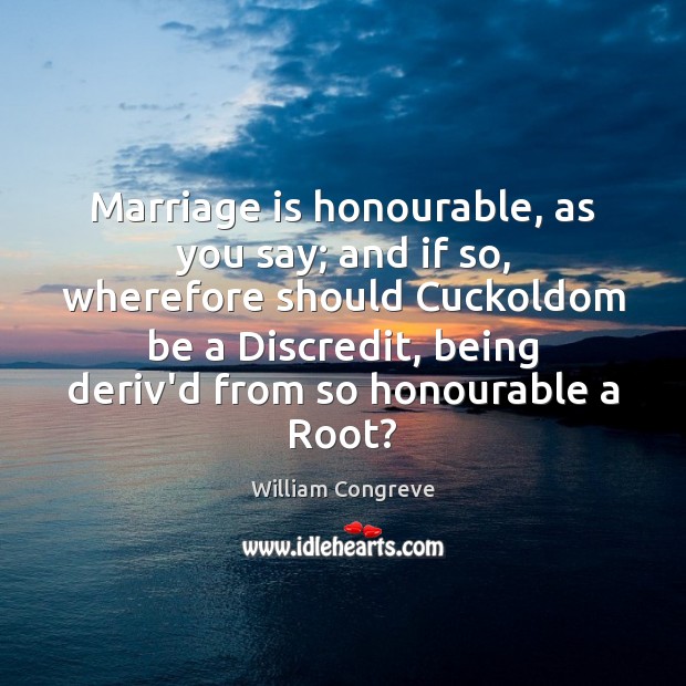 Marriage is honourable, as you say; and if so, wherefore should Cuckoldom Marriage Quotes Image