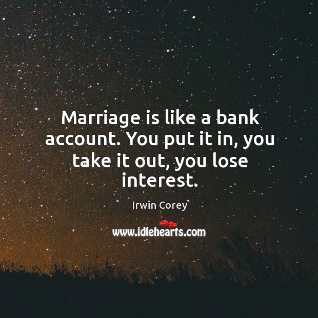 Marriage is like a bank account. You put it in, you take it out, you lose interest. Irwin Corey Picture Quote