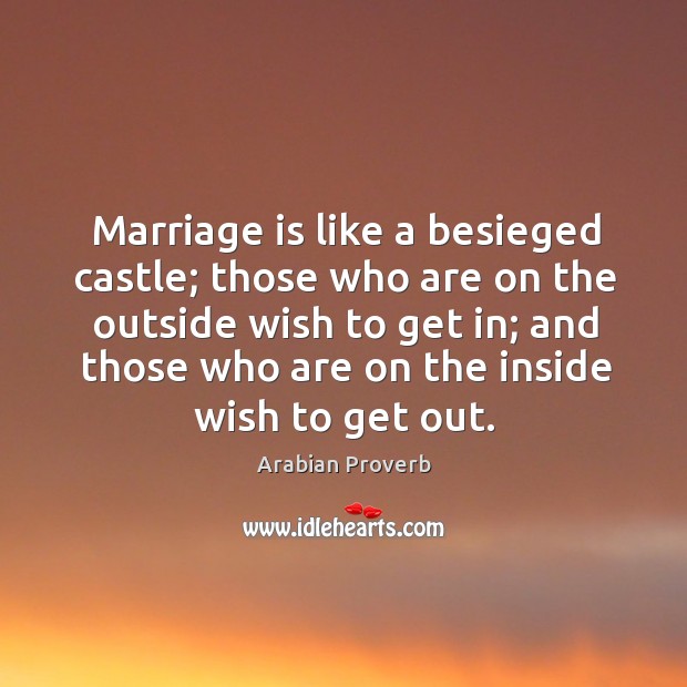 Marriage is like a besieged castle; those who are on the outside Arabian Proverbs Image