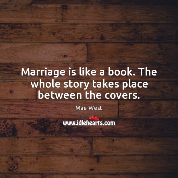 Marriage is like a book. The whole story takes place between the covers. Mae West Picture Quote
