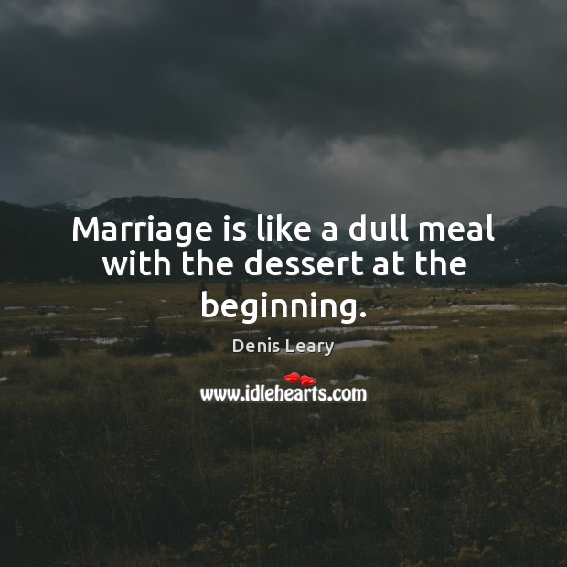 Marriage is like a dull meal with the dessert at the beginning. Denis Leary Picture Quote