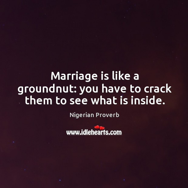 Marriage is like a groundnut: you have to crack them to see what is inside. Nigerian Proverbs Image