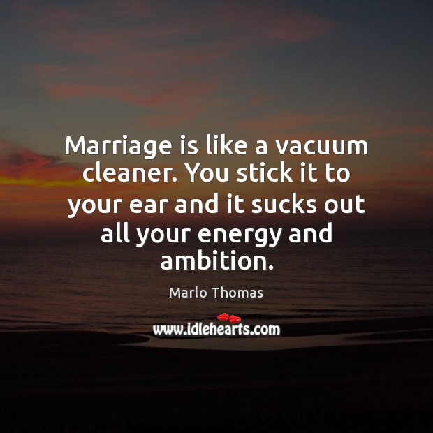 Marriage is like a vacuum cleaner. You stick it to your ear Marlo Thomas Picture Quote