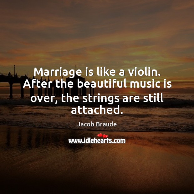 Marriage is like a violin. After the beautiful music is over, the Image
