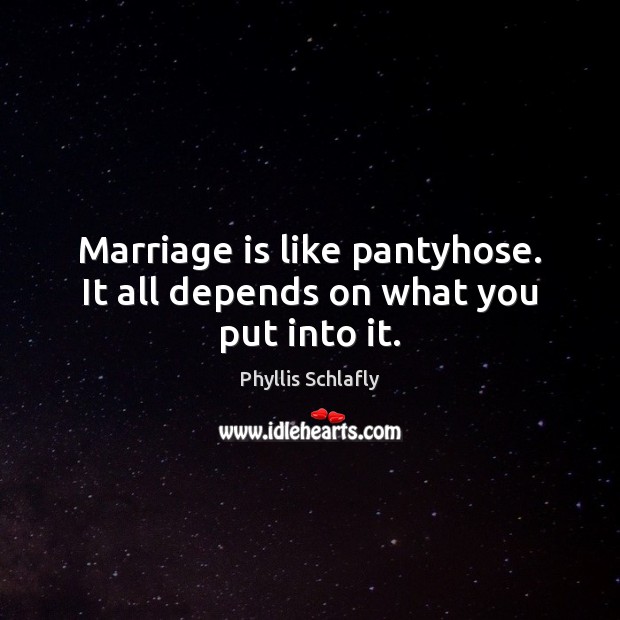 Marriage is like pantyhose. It all depends on what you put into it. Phyllis Schlafly Picture Quote