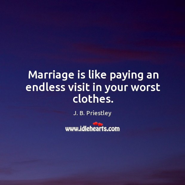 Marriage is like paying an endless visit in your worst clothes. J. B. Priestley Picture Quote