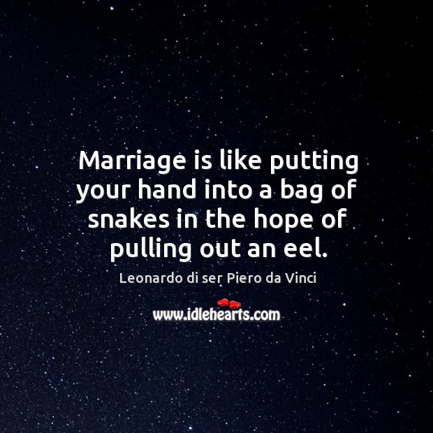 Marriage is like putting your hand into a bag of snakes in the hope of pulling out an eel. Leonardo di ser Piero da Vinci Picture Quote