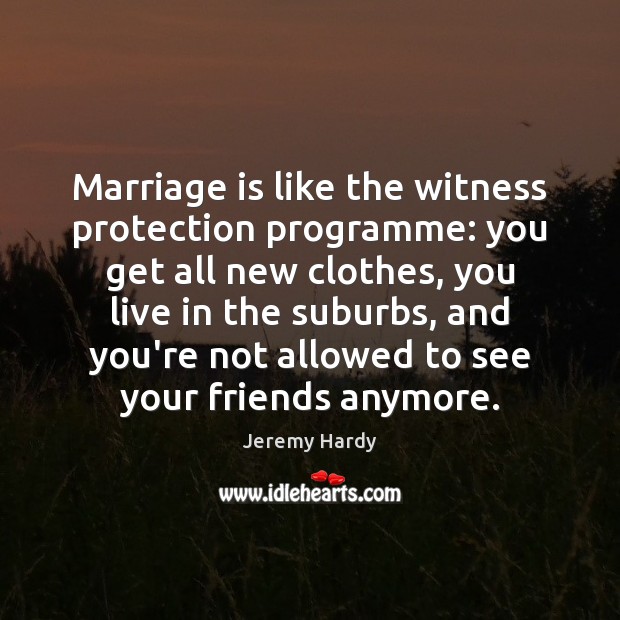 Marriage is like the witness protection programme: you get all new clothes, Jeremy Hardy Picture Quote