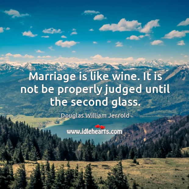 Marriage is like wine. It is not be properly judged until the second glass. Image