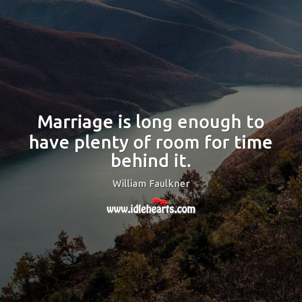 Marriage is long enough to have plenty of room for time behind it. William Faulkner Picture Quote