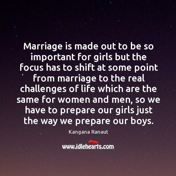 Marriage is made out to be so important for girls but the Kangana Ranaut Picture Quote