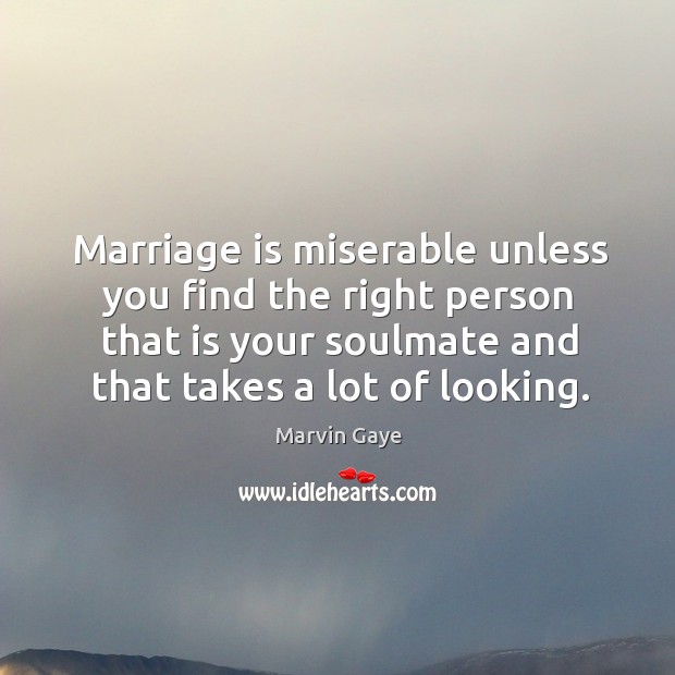 Marriage is miserable unless you find the right person that is your soulmate and that takes a lot of looking. Marriage Quotes Image