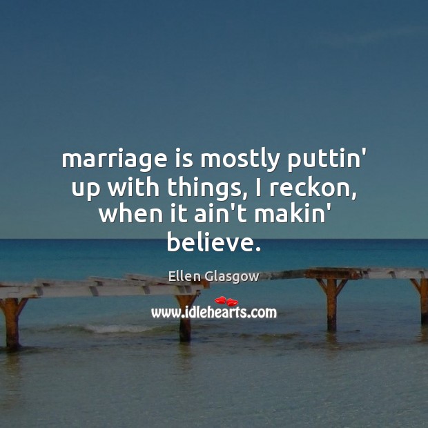 Marriage is mostly puttin’ up with things, I reckon, when it ain’t makin’ believe. Marriage Quotes Image