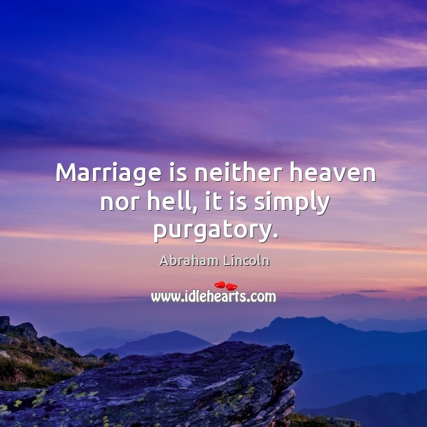 Marriage is neither heaven nor hell, it is simply purgatory. Image