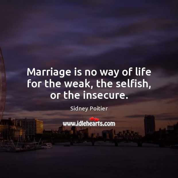 Marriage is no way of life for the weak, the selfish, or the insecure. Sidney Poitier Picture Quote
