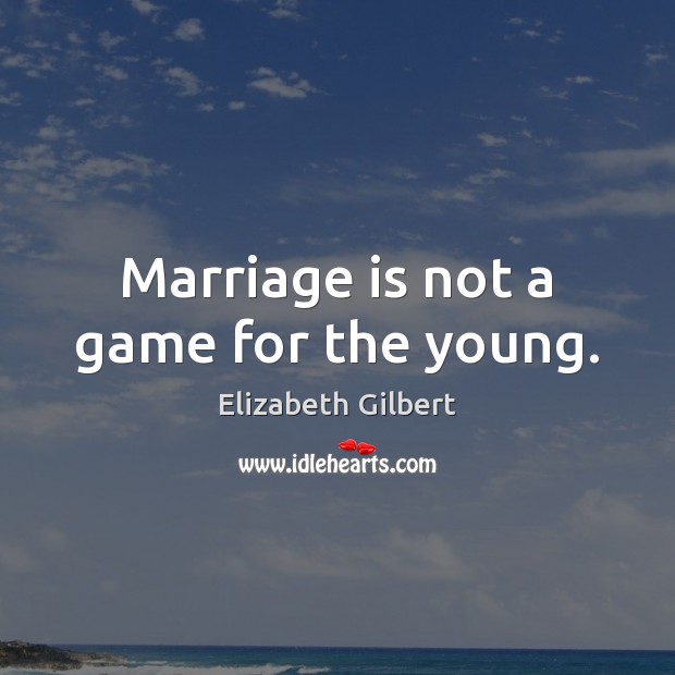 Marriage is not a game for the young. Elizabeth Gilbert Picture Quote