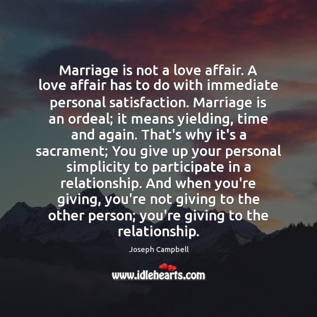 Marriage is not a love affair. A love affair has to do 
