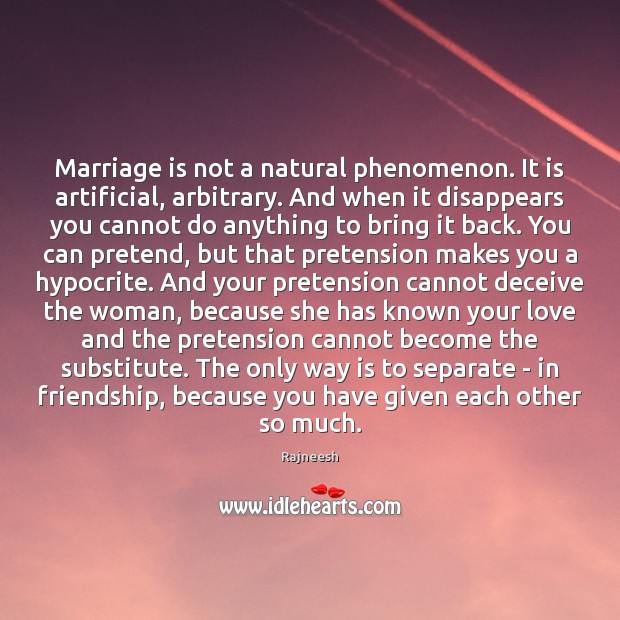 Marriage is not a natural phenomenon. It is artificial, arbitrary. And when 