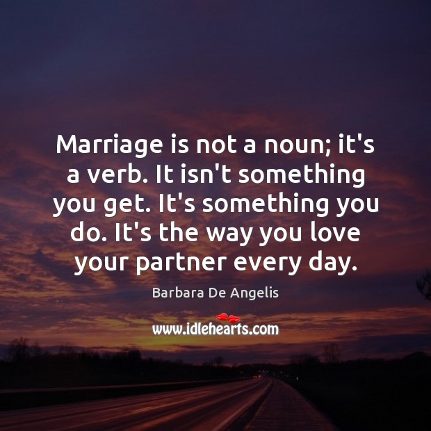 Marriage is not a noun; it’s a verb. It isn’t something you Image