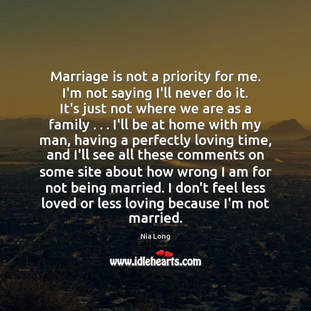 Marriage is not a priority for me. I’m not saying I’ll never Nia Long Picture Quote