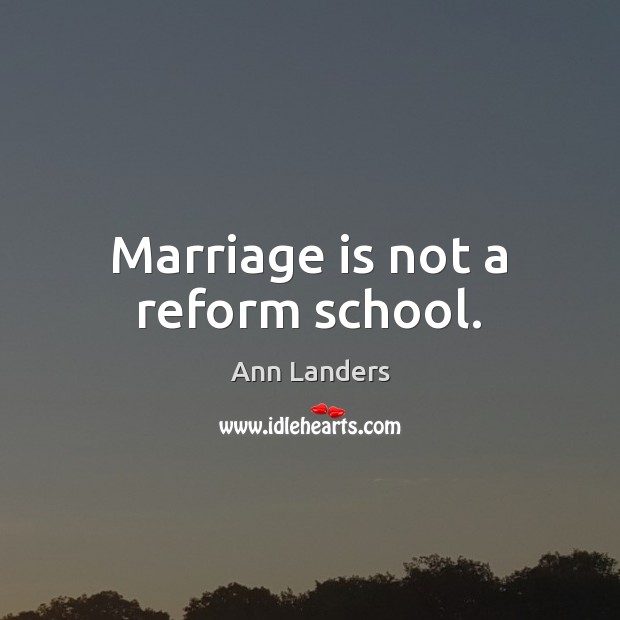 Marriage is not a reform school. Ann Landers Picture Quote