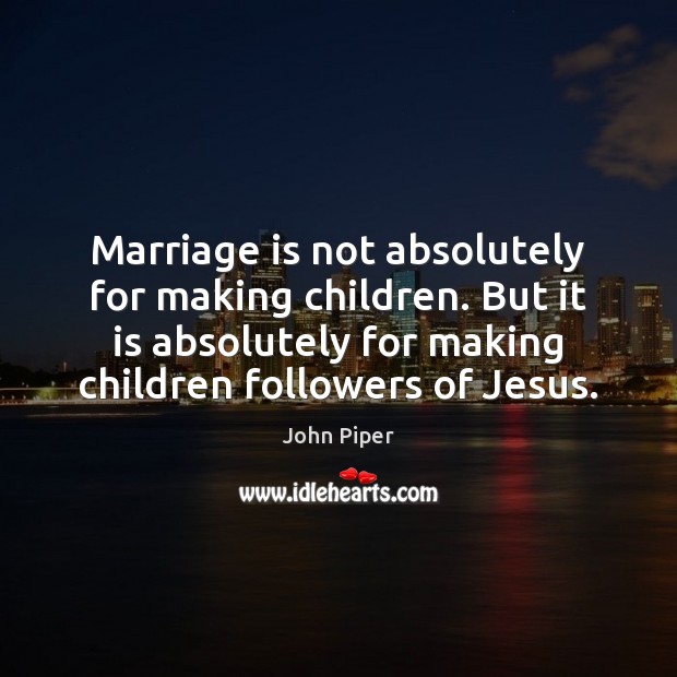 Marriage is not absolutely for making children. But it is absolutely for John Piper Picture Quote