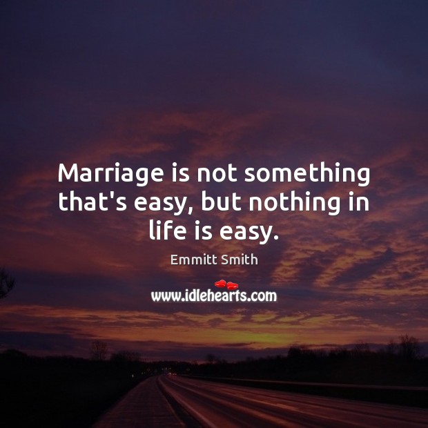 Marriage is not something that’s easy, but nothing in life is easy. Emmitt Smith Picture Quote