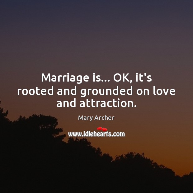Marriage is… OK, it’s rooted and grounded on love and attraction. Image