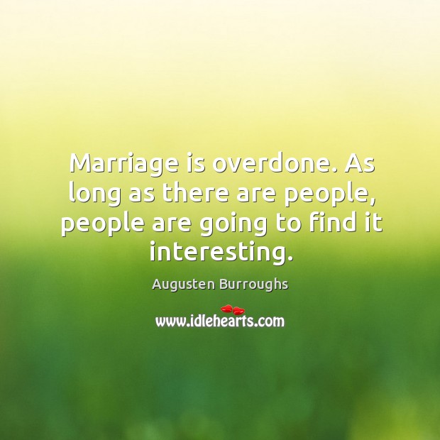 Marriage is overdone. As long as there are people, people are going to find it interesting. Augusten Burroughs Picture Quote