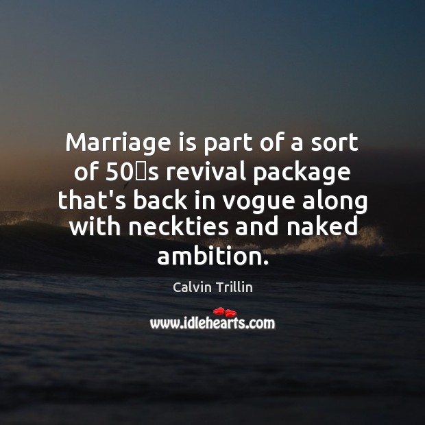 Marriage is part of a sort of 50′s revival package that’s back Calvin Trillin Picture Quote