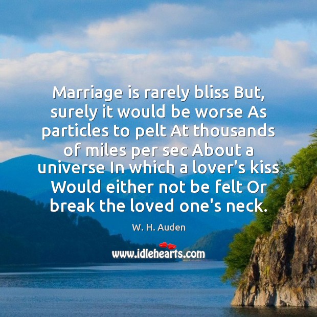 Marriage is rarely bliss But, surely it would be worse As particles W. H. Auden Picture Quote