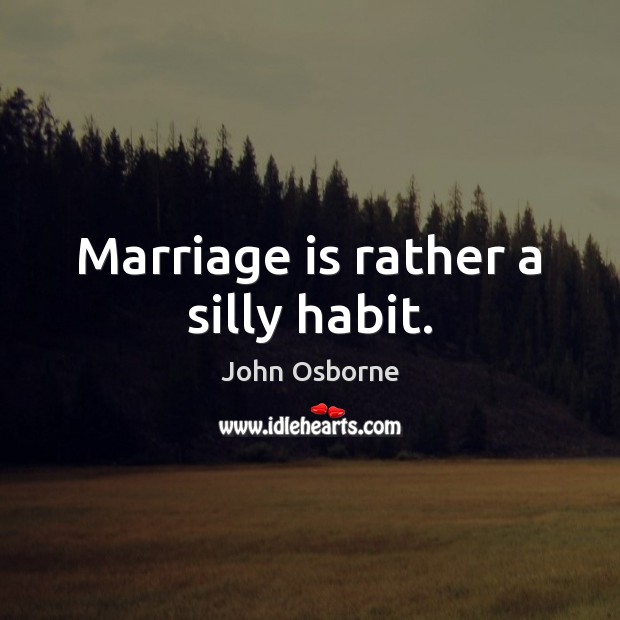Marriage is rather a silly habit. John Osborne Picture Quote