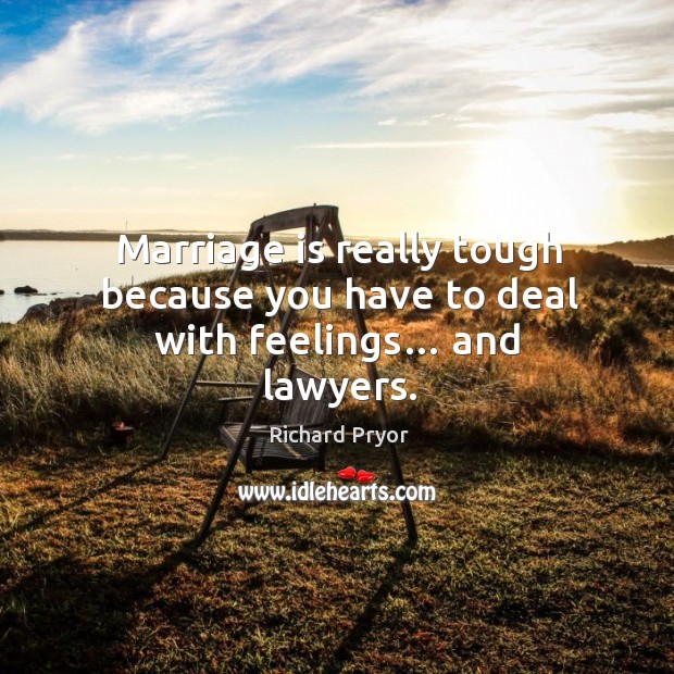 Marriage is really tough because you have to deal with feelings… and lawyers. Richard Pryor Picture Quote