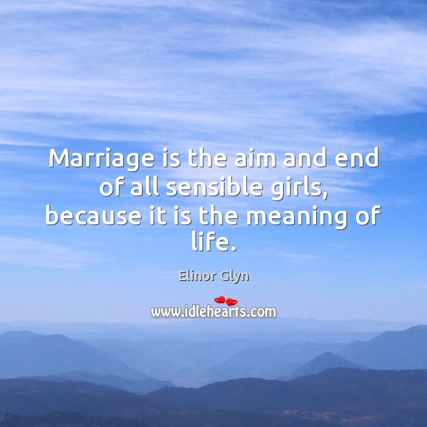 Marriage is the aim and end of all sensible girls, because it is the meaning of life. Marriage Quotes Image