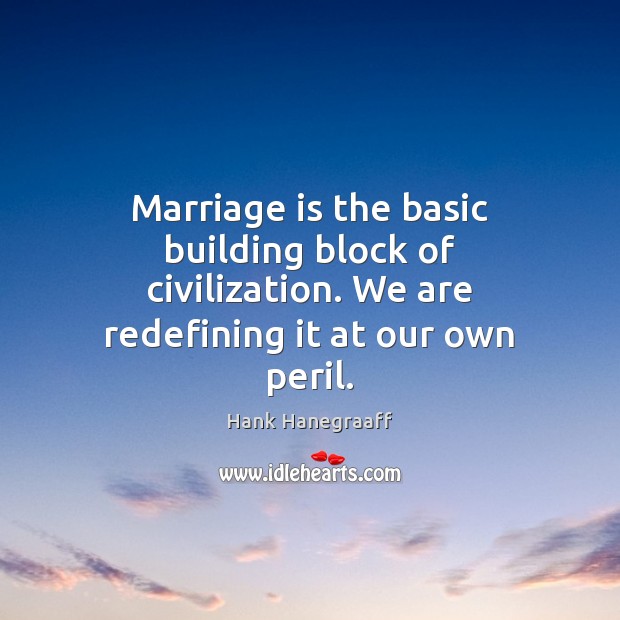Marriage is the basic building block of civilization. We are redefining it 