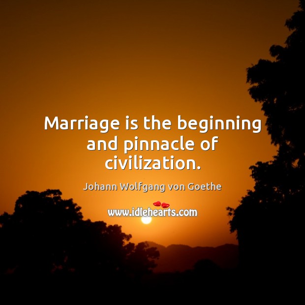 Marriage is the beginning and pinnacle of civilization. Johann Wolfgang von Goethe Picture Quote