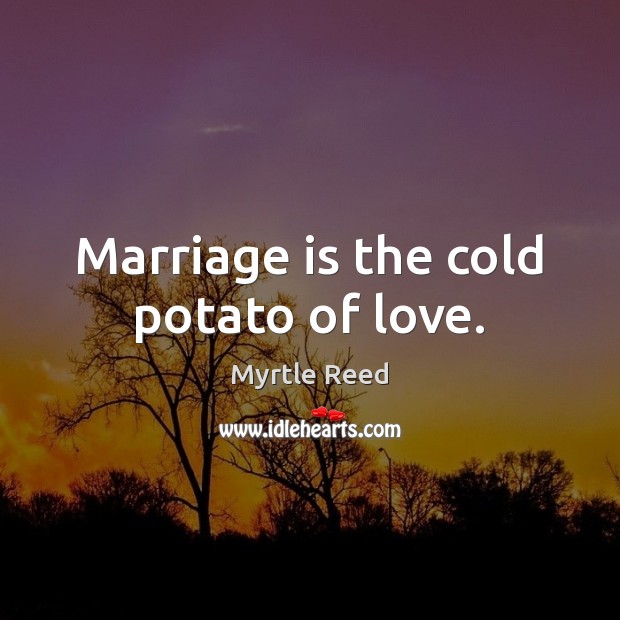 Marriage is the cold potato of love. Myrtle Reed Picture Quote