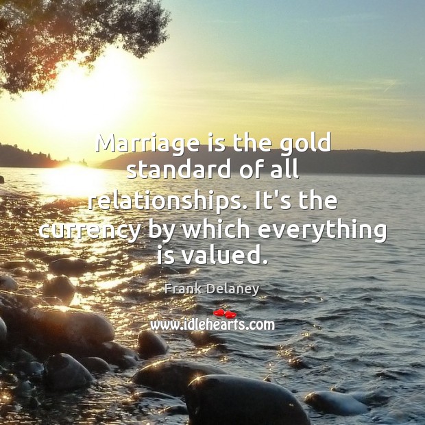 Marriage is the gold standard of all relationships. It’s the currency by Frank Delaney Picture Quote