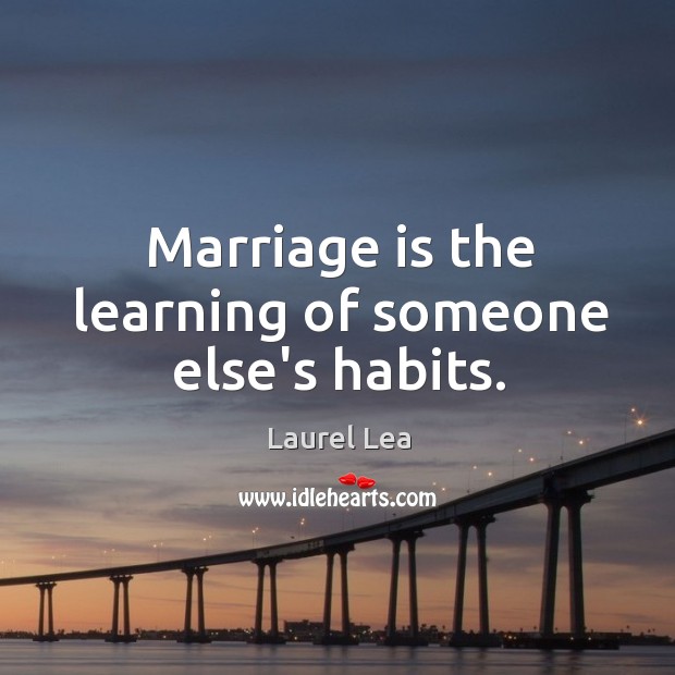 Marriage is the learning of someone else’s habits. Image