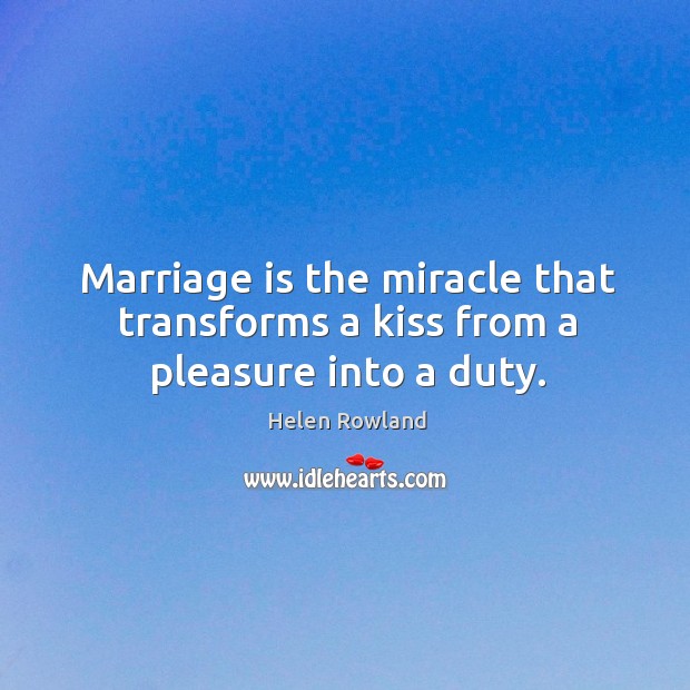 Marriage is the miracle that transforms a kiss from a pleasure into a duty. Helen Rowland Picture Quote